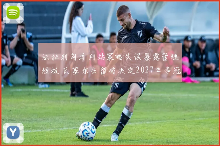 法拉利匈牙利站策略失误暴露管理短板 瓦塞尔去留将决定2027年争冠前景