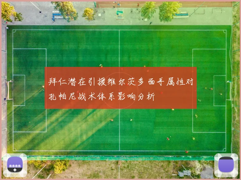 拜仁潜在引援维尔茨多面手属性对孔帕尼战术体系影响分析