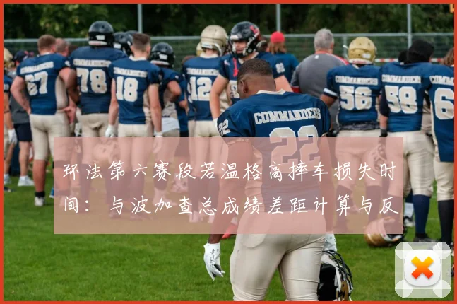 环法第六赛段若温格高摔车损失时间：与波加查总成绩差距计算与反击战略分析