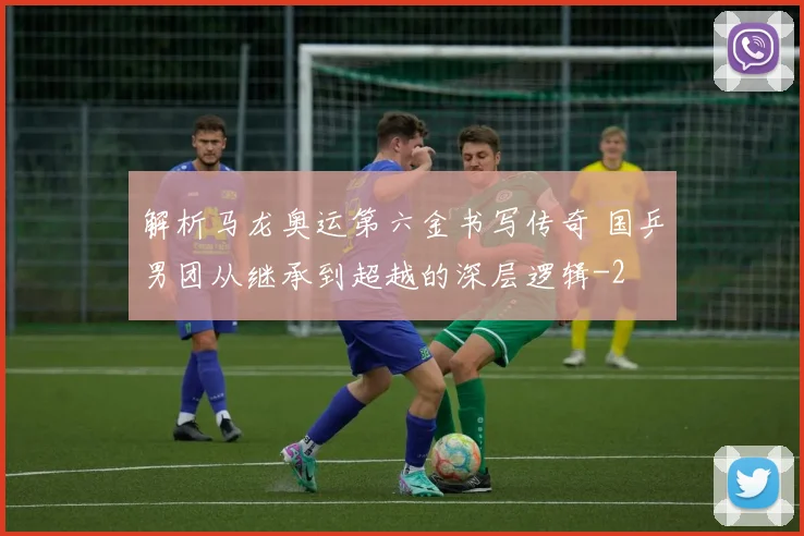 解析马龙奥运第六金书写传奇 国乒男团从继承到超越的深层逻辑