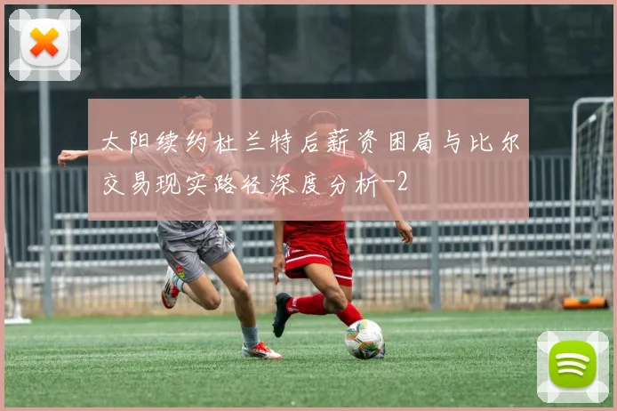 太阳续约杜兰特后薪资困局与比尔交易现实路径深度分析