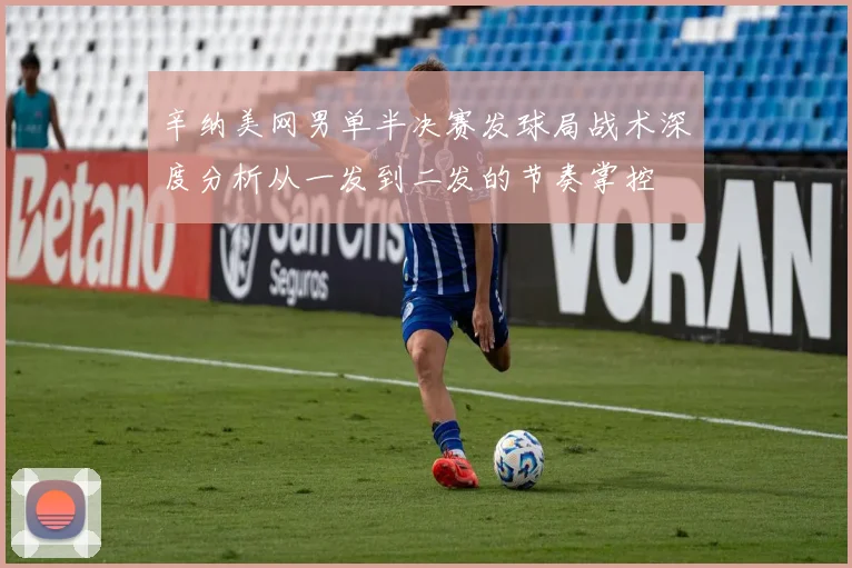 辛纳美网男单半决赛发球局战术深度分析从一发到二发的节奏掌控