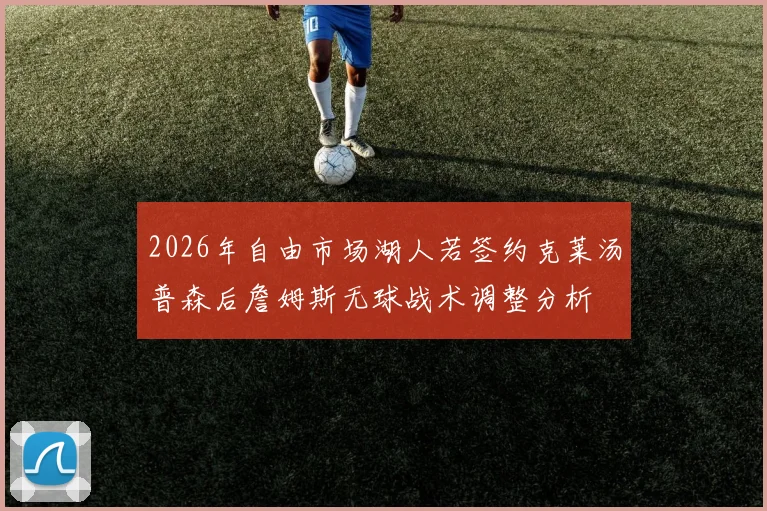 2026年自由市场湖人若签约克莱汤普森后詹姆斯无球战术调整分析