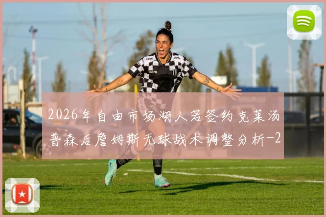 2026年自由市场湖人若签约克莱汤普森后詹姆斯无球战术调整分析