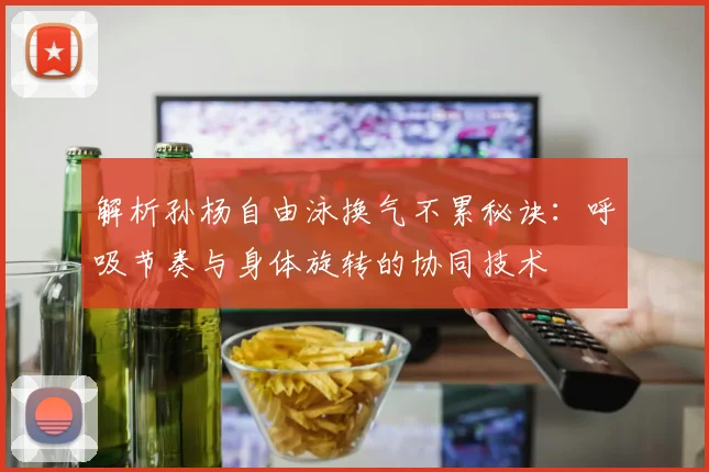解析孙杨自由泳换气不累秘诀：呼吸节奏与身体旋转的协同技术