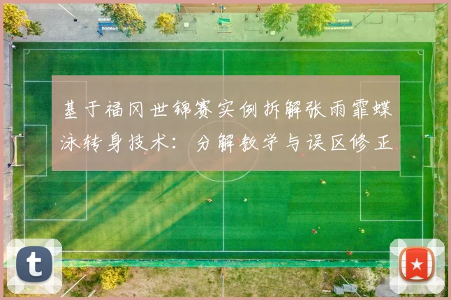 基于福冈世锦赛实例拆解张雨霏蝶泳转身技术：分解教学与误区修正