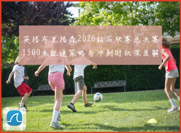 英格布里格森2026钻石联赛总决赛1500米配速策略与冲刺时机深度解析