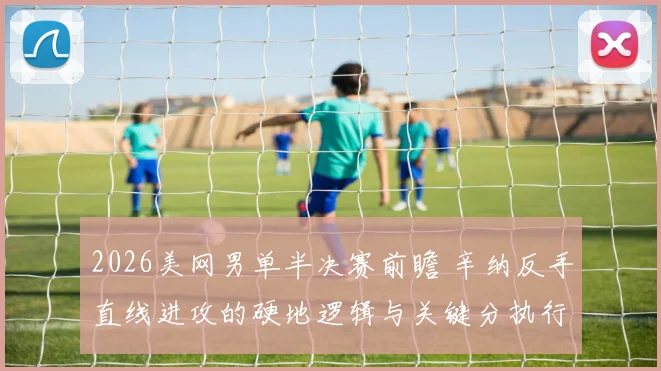 2026美网男单半决赛前瞻 辛纳反手直线进攻的硬地逻辑与关键分执行