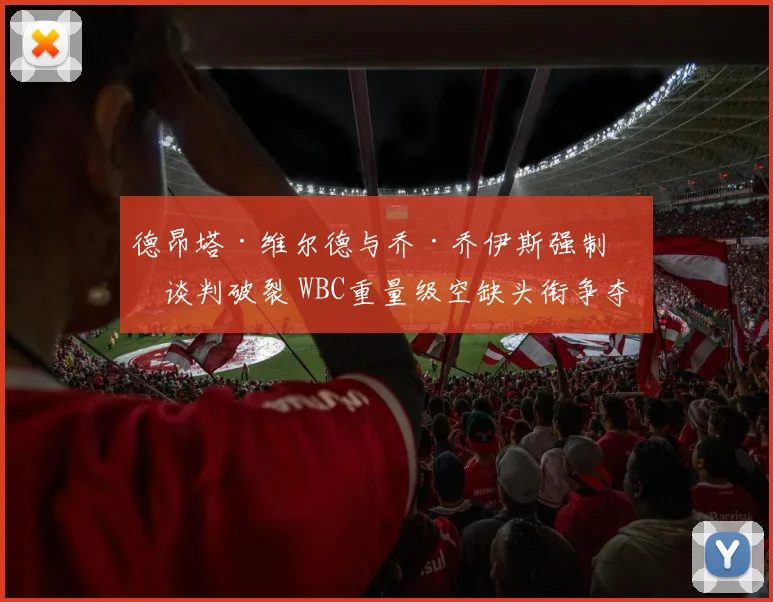 德昂塔·维尔德与乔·乔伊斯强制战谈判破裂 WBC重量级空缺头衔争夺格局预测