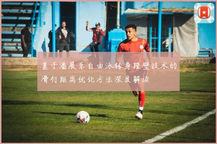 基于潘展乐自由泳转身蹬壁技术的滑行距离优化方法深度解读