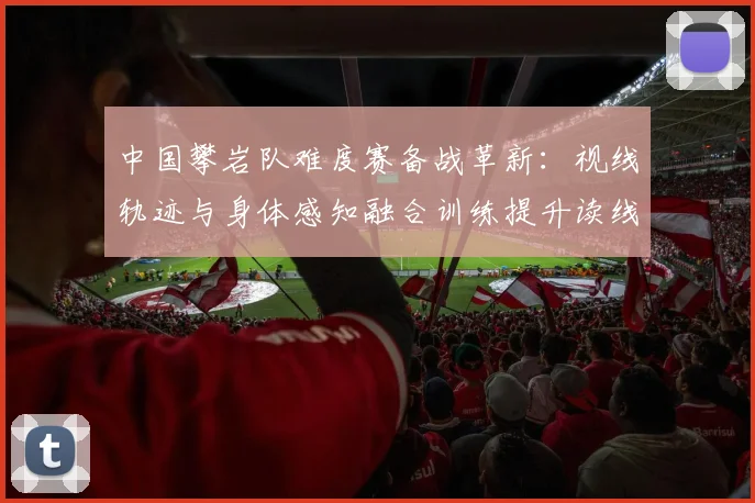 中国攀岩队难度赛备战革新：视线轨迹与身体感知融合训练提升读线效率