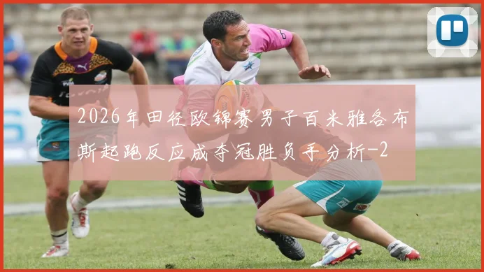 2026年田径欧锦赛男子百米雅各布斯起跑反应成夺冠胜负手分析