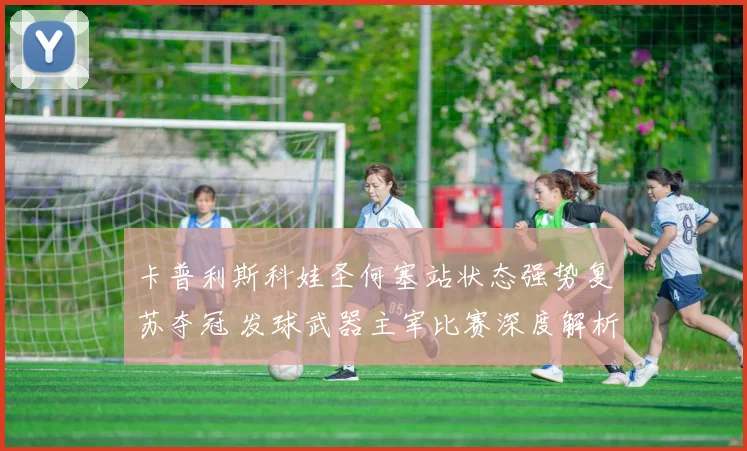 卡普利斯科娃圣何塞站状态强势复苏夺冠 发球武器主宰比赛深度解析