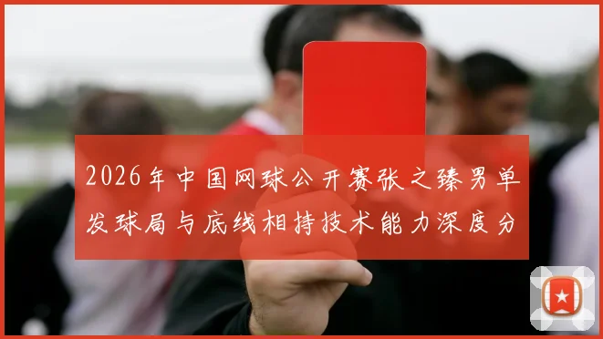 2026年中国网球公开赛张之臻男单发球局与底线相持技术能力深度分析