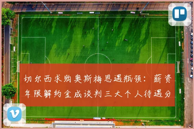 切尔西求购奥斯梅恩遇瓶颈：薪资年限解约金成谈判三大个人待遇分歧