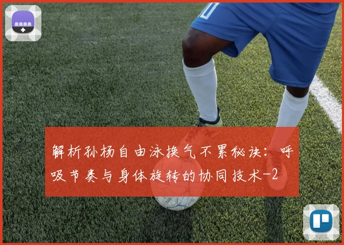 解析孙杨自由泳换气不累秘诀：呼吸节奏与身体旋转的协同技术